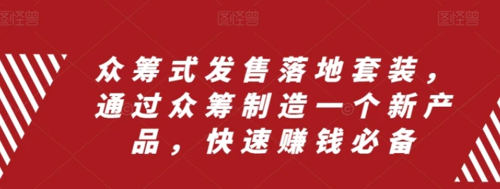 众筹式发售落地套装，通过众筹制造一个新产品，快速赚钱必备-巨丰资源网