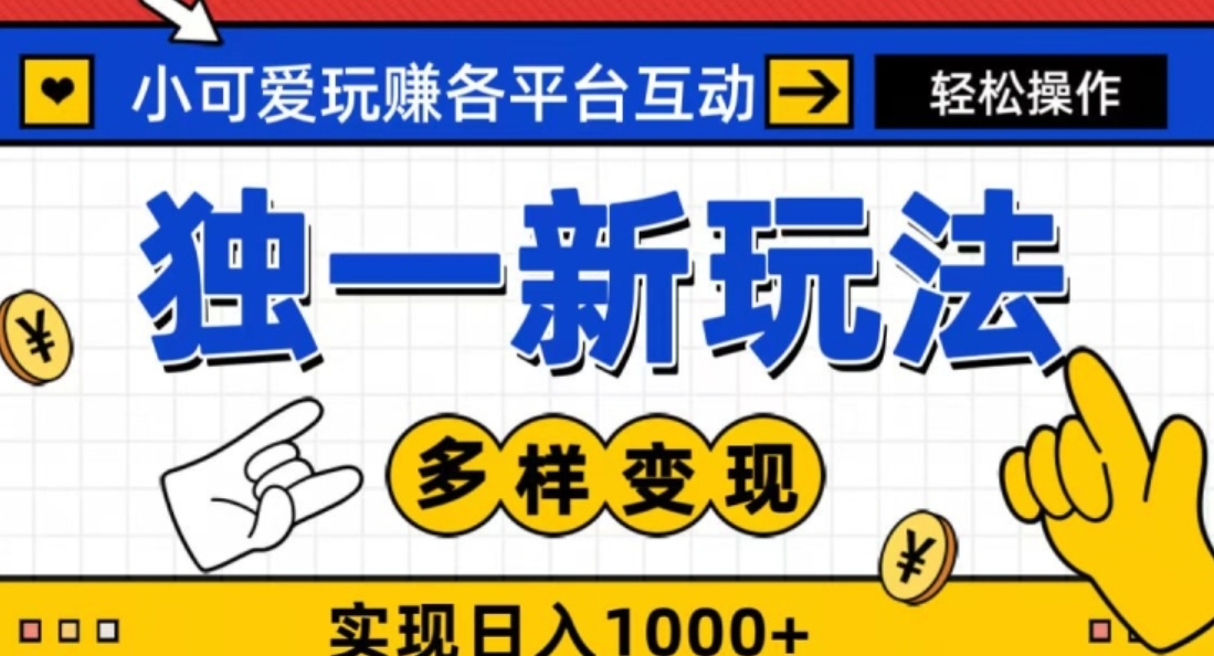 独一玩法，小可爱玩赚各平台互动，变现多样化，实现日入1000+-巨丰资源网