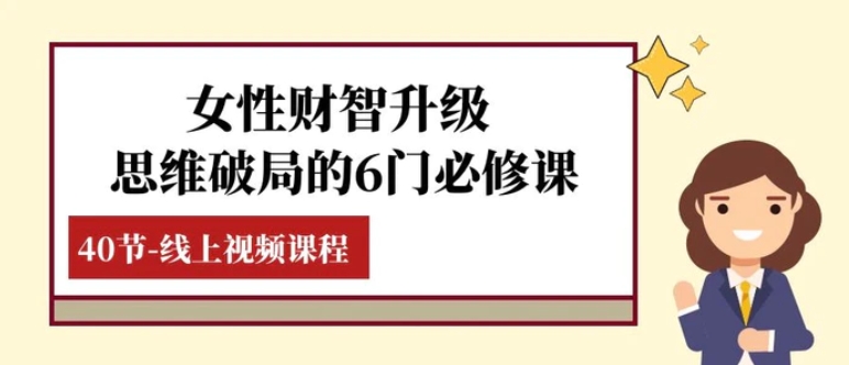 女性·财智升级-思维破局的6门必修课，线上视频课程-巨丰资源网