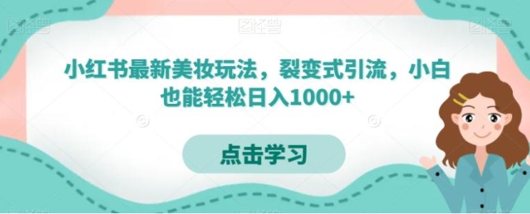 小红书最新美妆玩法，裂变式引流，小白也能轻松日入1000+-巨丰资源网