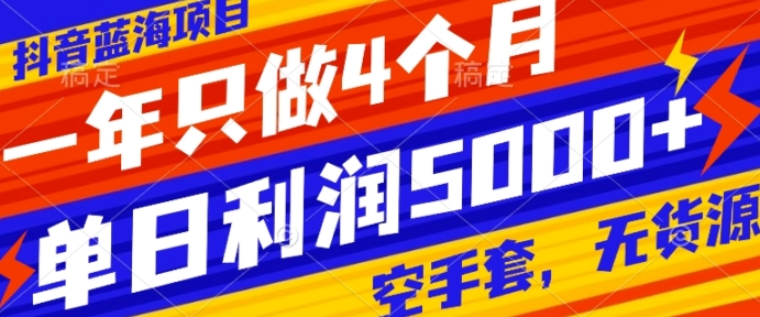 抖音蓝海项目，一年只做4个月，空手套，无货源，单日利润5000+-巨丰资源网