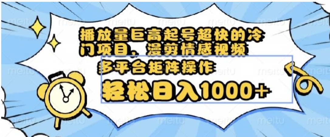 播放量巨高起号超快的冷门项目，漫剪情感视频，可多平台矩阵操作，轻松日入1000+【揭秘】-巨丰资源网