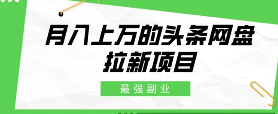 最强副业，月入上万的头条网盘拉新项目，小白新手轻松上手-巨丰资源网