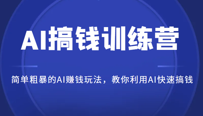 AI搞钱训练营，简单粗暴的AI赚钱玩法，教你利用AI快速搞钱-巨丰资源网