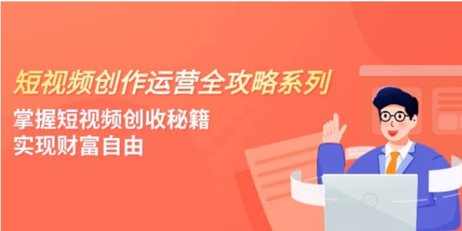 短视频创作运营-全攻略系列，掌握短视频创收秘籍，实现财富自由-巨丰资源网