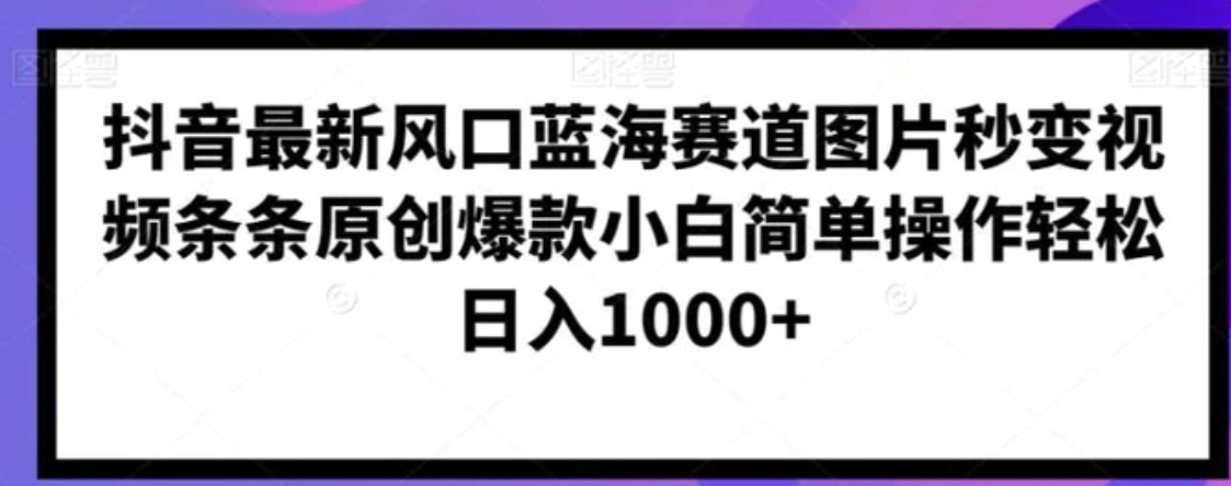 抖音最新风口蓝海赛道图片秒变视频条条原创爆款小白简单操作轻松日入1000+-巨丰资源网