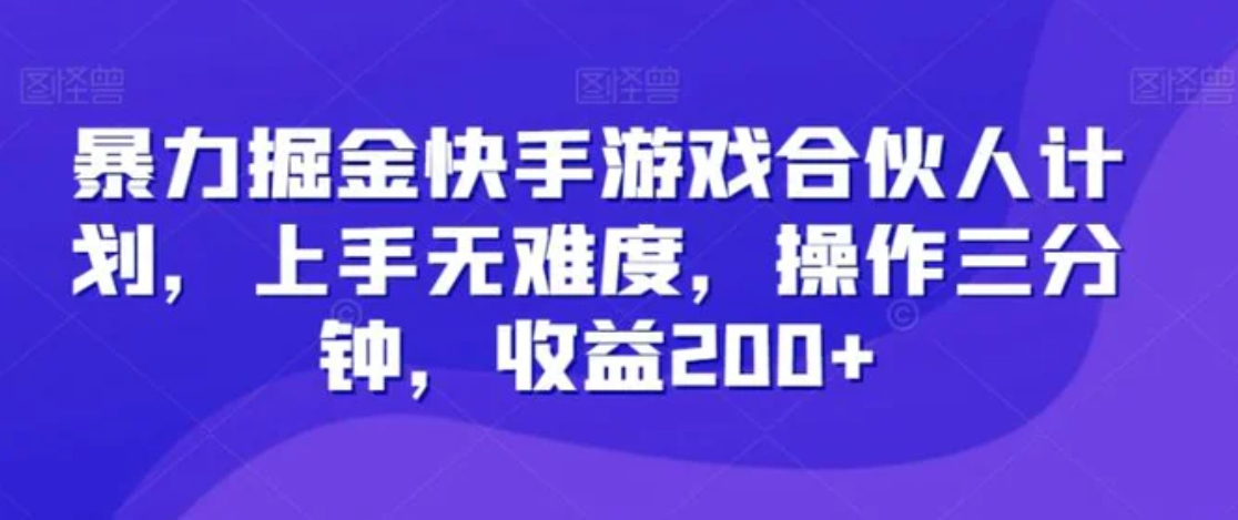 暴力掘金快手游戏合伙人计划，上手无难度，操作三分钟，收益200+-巨丰资源网