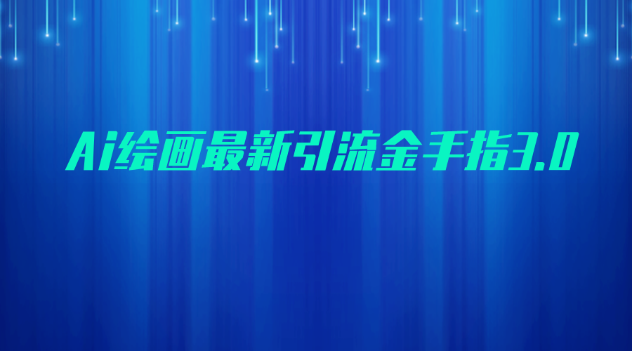 AI绘画最新引流金手指3.0，可靠的流量变现方式，小白日入200+-巨丰资源网