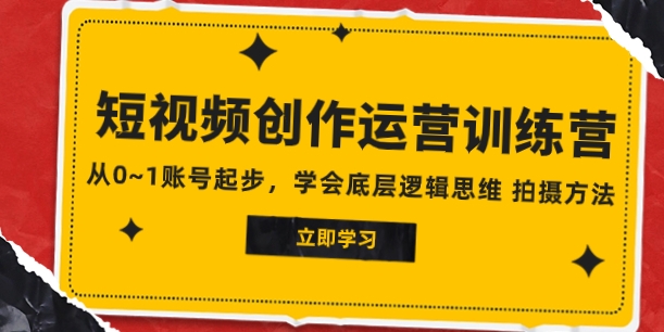 2023短视频创作运营训练营，从0~1账号起步，学会底层逻辑思维 拍摄方法-巨丰资源网