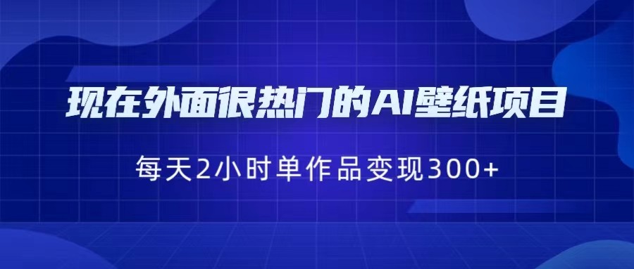 现在外面很热门的AI壁纸项目，0成本，一部手机，每天2小时，单个作品变现30-巨丰资源网