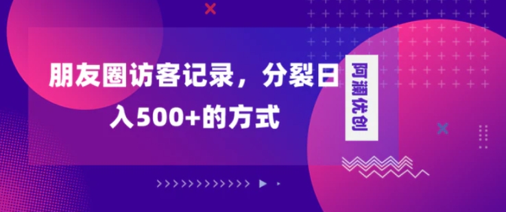 朋友圈访客记录，分裂日入500+，变现加分裂-巨丰资源网