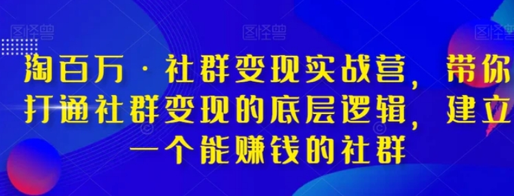 淘百万·社群变现实战营，带你打通社群变现的底层逻辑，建立一个能赚钱的社群-巨丰资源网