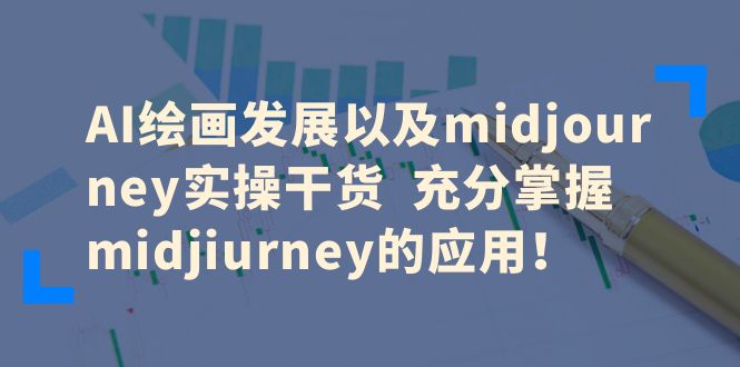 AI绘画发展以及midjourney实操干货 充分掌握midjiurney的应用-巨丰资源网