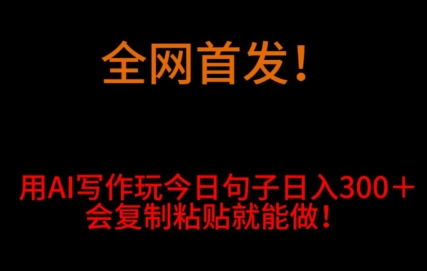 全网首发！用AI写作玩今日句子‌日入300＋，会复制粘贴就能做！-巨丰资源网