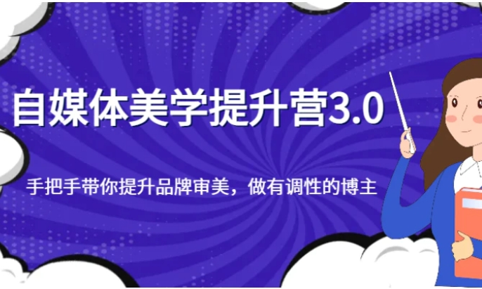 自媒体美学提升营3.0，手把手带你提升品牌审美，做有调性的博主-巨丰资源网