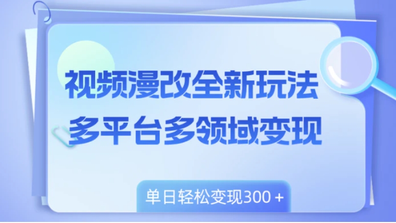 视频漫改全新玩法，多平台多领域变现，小白轻松上手，单日变现300＋-巨丰资源网