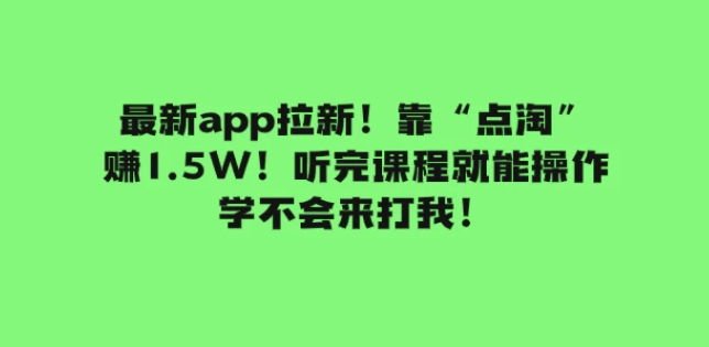 最新app拉新！靠“点淘”赚1.5W！听完课程就能操作！学不会来打我！-巨丰资源网