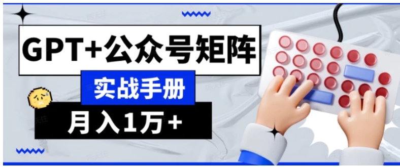 AI流量主系统课程基础版1.0，GPT+公众号矩阵实战手册【揭秘】-巨丰资源网