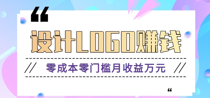 零成本零门槛设计logo赚钱项目，5元设计一个，半年也能赚30多万【视频教程】-巨丰资源网