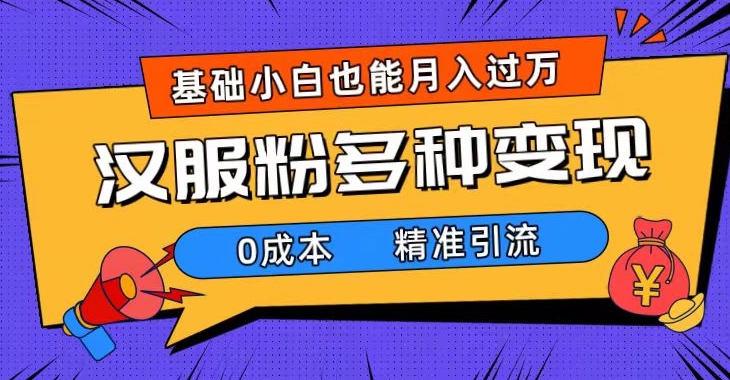 一部手机精准引流汉服粉，0成本多种变现方式，小白月入过万-巨丰资源网