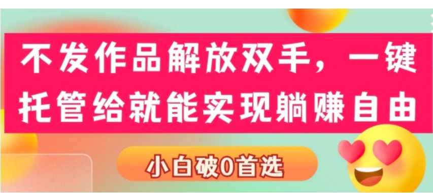 不发作品解放双手，一键托管就能实现躺赚自由，小白破0首选-巨丰资源网