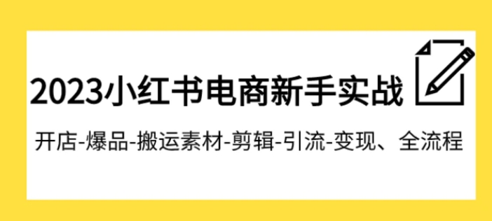 023小红书电商新手实战课程，开店-爆品-搬运素材-剪辑-引流-变现、全流程-巨丰资源网