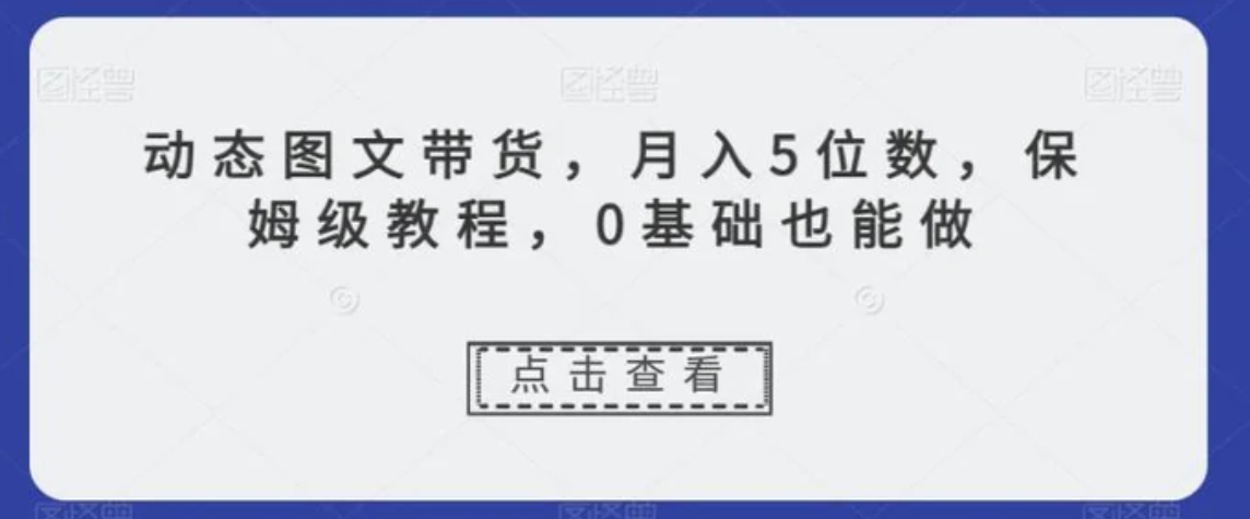 动态图文带货，月入5位数，保姆级教程，0基础也能做【揭秘】-巨丰资源网