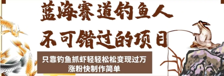 蓝海赛道钓鱼人不可错过的项目，只靠钓鱼抓虾轻轻松松变现过万，涨粉快制作简单【揭秘】-巨丰资源网