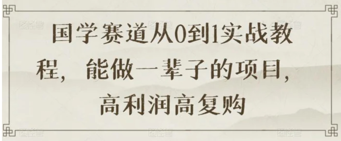 国学赛道从0到1实战教程，能做一辈子的项目，高利润高复购-巨丰资源网