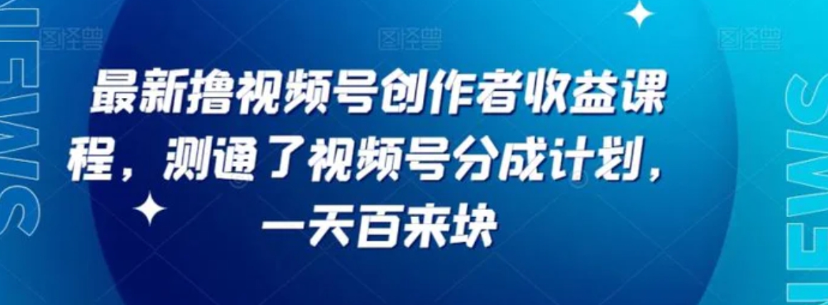 最新撸视频号‮作创‬者‮益收‬课程，测通了视频号分成计划，一天百来块-巨丰资源网