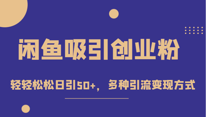 外面收费1680的闲鱼吸引创业粉，轻轻松松日引50+，多种引流变现方式-巨丰资源网