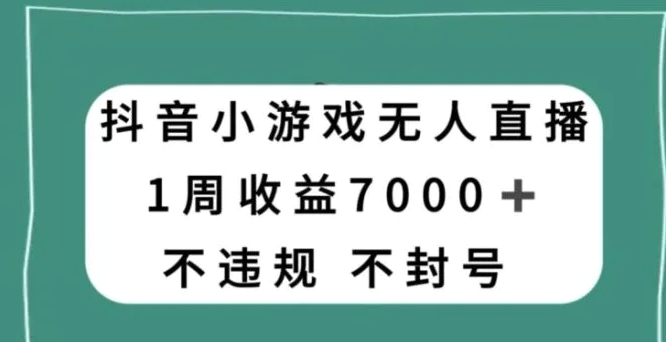 抖音小游戏无人直播，不违规不封号1周收益7000+，官方流量扶持【揭秘】-巨丰资源网