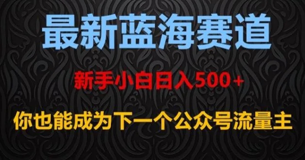 最新蓝海赛道，新手小白日入500+，你也能成为下一个公众号流量主【揭秘】-巨丰资源网