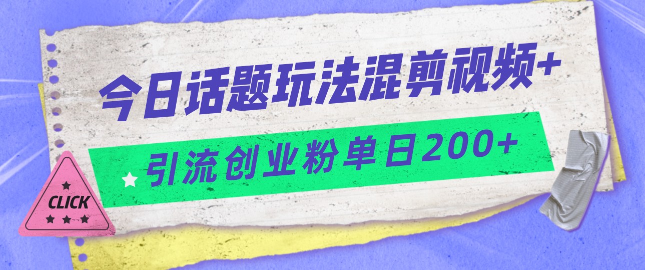 今日话题混剪玩法引流创业粉，小白可以轻松上手，单日引流200+-巨丰资源网