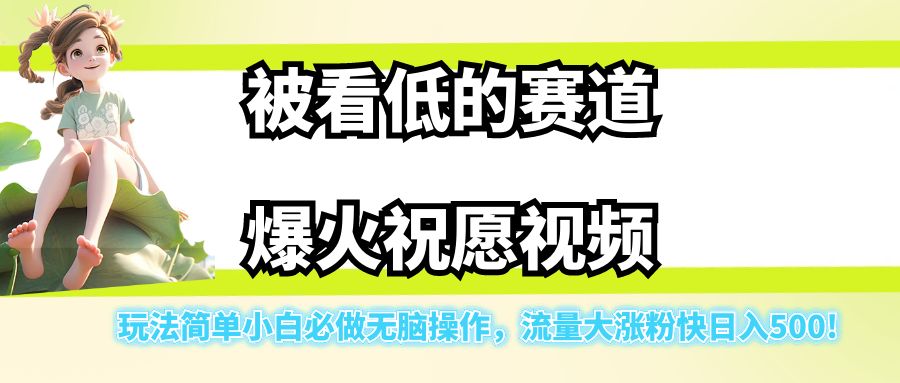 被看低的赛道爆火祝愿视频，玩法简单小白必做无脑操作，流量大涨粉快日入500!-巨丰资源网