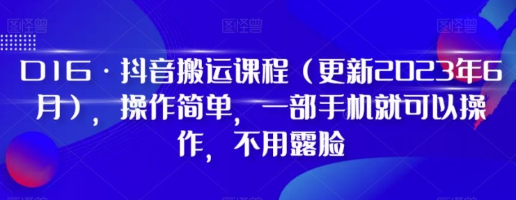 D1G·抖音搬运课程，操作简单，一部手机就可以操作，不用露脸-巨丰资源网