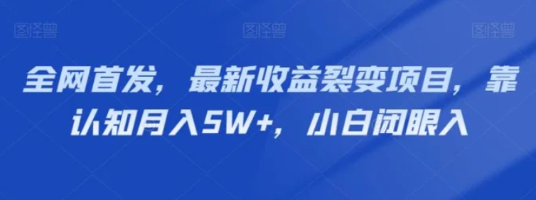 全网首发，最新收益裂变项目，靠认知月入5W+，小白闭眼入-巨丰资源网