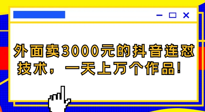 外面卖3000元的抖音最新连怼技术，一天上万个作品！-巨丰资源网