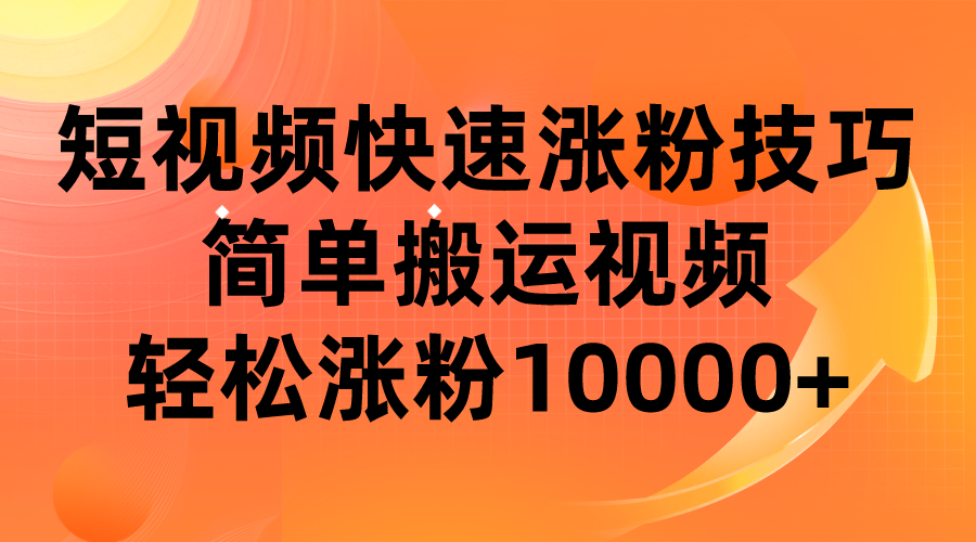 短视频平台快速涨粉技巧，简单搬运视频，轻松涨粉10000+-巨丰资源网