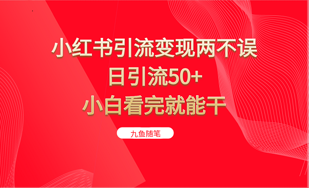 小红书引流变现两不误，日引流50+，小白看完就能干-巨丰资源网