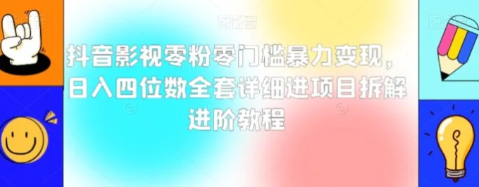 抖音影视零粉零门槛暴力变现，日入四位数全套详细进项目拆解进阶教程【揭秘】-巨丰资源网