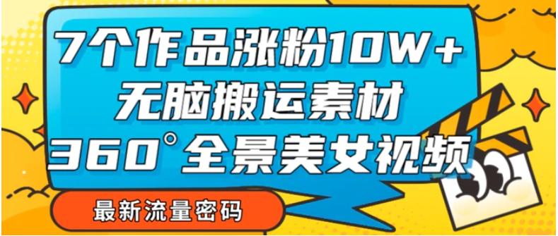 7个作品涨粉10W+，无脑搬运素材，全景美女视频爆款-巨丰资源网