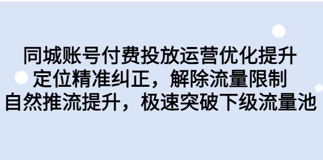 同城账号付费投放运营优化提升，定位精准纠正，解除流量限制，自然推流提升-巨丰资源网