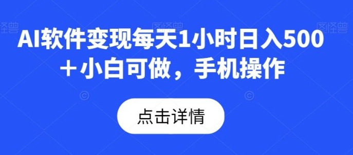 AI软件变现每天1小时日入500＋小白可做，手机操作-巨丰资源网