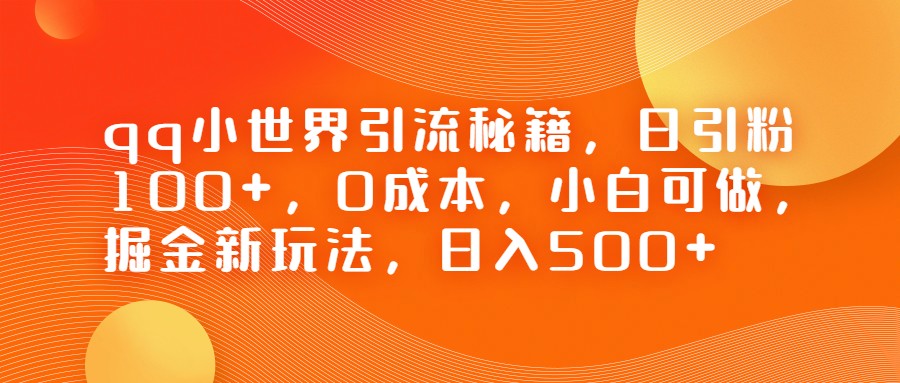 QQ小世界引流秘籍，日引粉100+，0成本，小白可做，掘金新玩法，日入500+-巨丰资源网