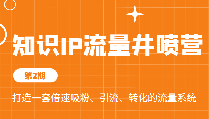 知识IP流量井喷营第2期，打造一套倍速吸粉、引流、转化的流量系统-巨丰资源网