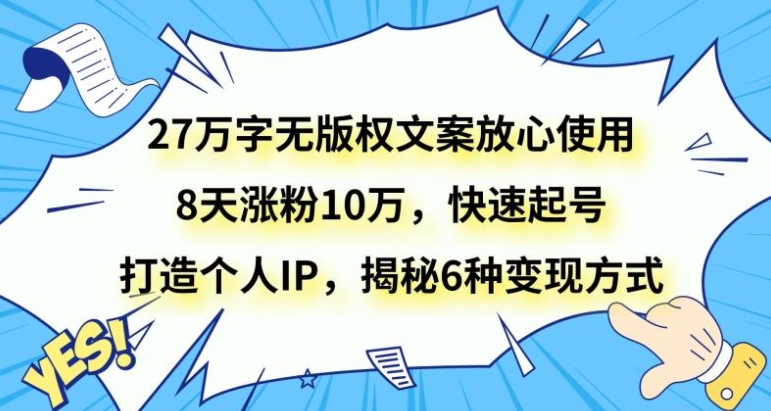 27万字无版权文案放心使用，8天涨粉10万，快速起号，打造个人IP，揭秘6种变现方式-巨丰资源网