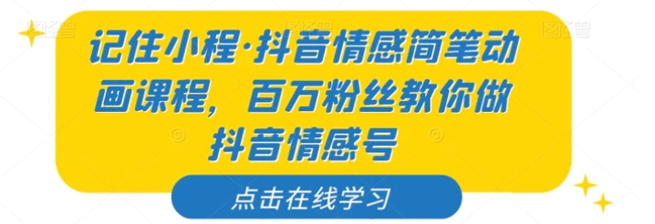 记住小程·抖音情感简笔动画课程，百万粉丝教你做抖音情感号-巨丰资源网