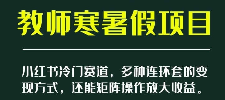 小红书冷门赛道，教师寒暑假项目，多种连环套的变现方式，还能矩阵操作放大收益【揭秘】-巨丰资源网