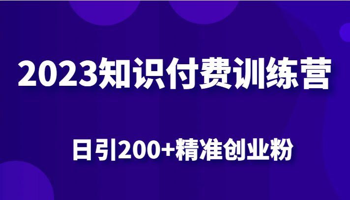 2023知识付费训练营，包含最新的小红书引流创业粉思路 日引200+精准创业粉-巨丰资源网